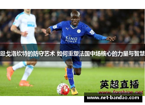恩戈洛坎特的防守艺术 如何重塑法国中场核心的力量与智慧