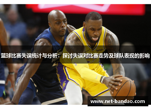篮球比赛失误统计与分析：探讨失误对比赛走势及球队表现的影响