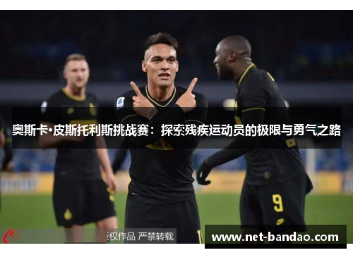 奥斯卡·皮斯托利斯挑战赛：探索残疾运动员的极限与勇气之路