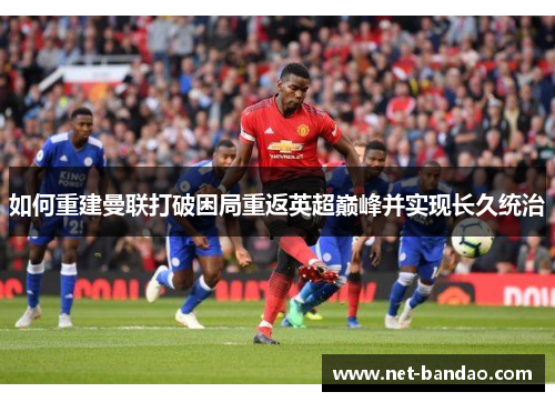 如何重建曼联打破困局重返英超巅峰并实现长久统治