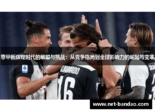 意甲新辉煌时代的展望与挑战：从竞争格局到全球影响力的崛起与变革