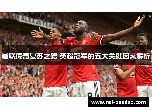 曼联传奇复苏之路 英超冠军的五大关键因素解析
