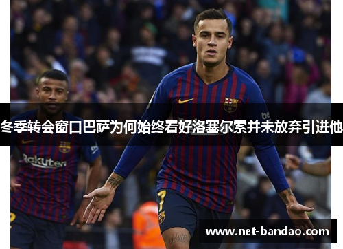 冬季转会窗口巴萨为何始终看好洛塞尔索并未放弃引进他