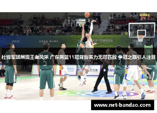 杜锋军团展现王者风采 广东男篮11冠背后实力无可匹敌 争冠之路引人注目