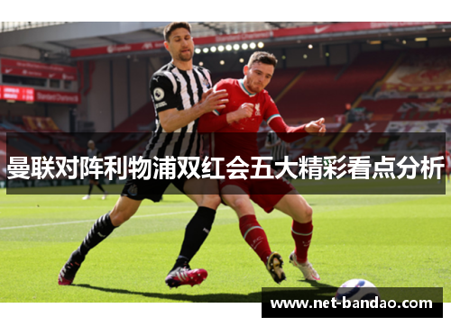 曼联对阵利物浦双红会五大精彩看点分析