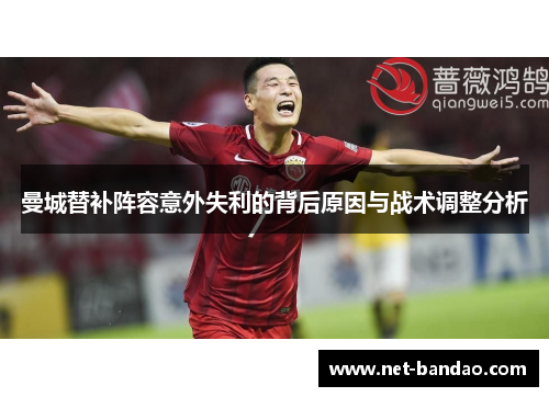 曼城替补阵容意外失利的背后原因与战术调整分析