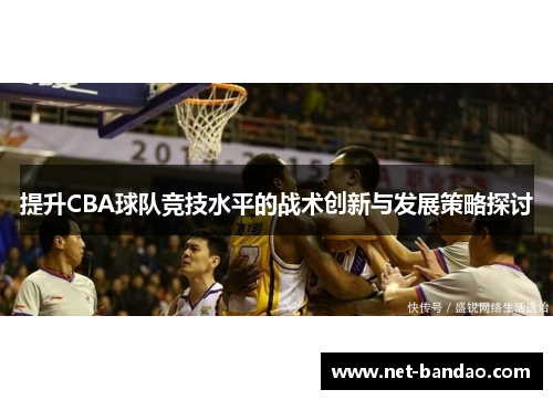 提升CBA球队竞技水平的战术创新与发展策略探讨