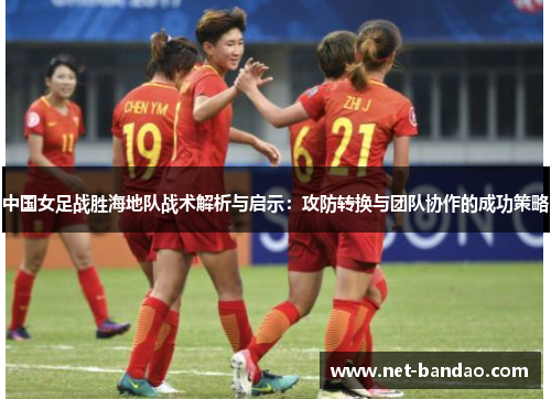 中国女足战胜海地队战术解析与启示：攻防转换与团队协作的成功策略
