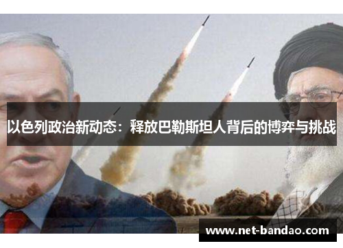 以色列政治新动态：释放巴勒斯坦人背后的博弈与挑战