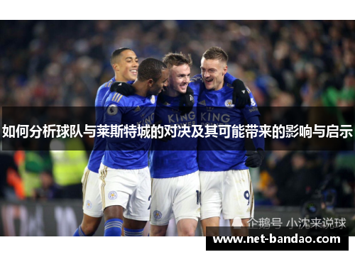 如何分析球队与莱斯特城的对决及其可能带来的影响与启示