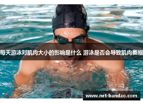 每天游泳对肌肉大小的影响是什么 游泳是否会导致肌肉萎缩