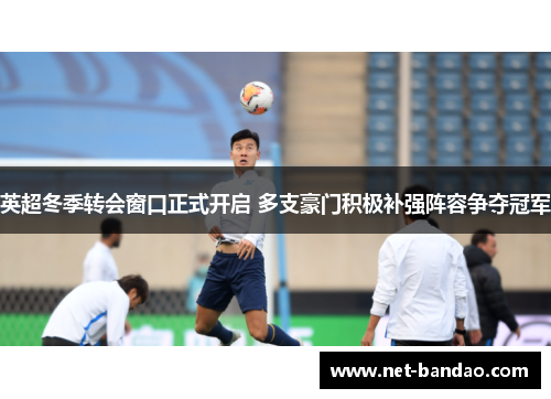 英超冬季转会窗口正式开启 多支豪门积极补强阵容争夺冠军