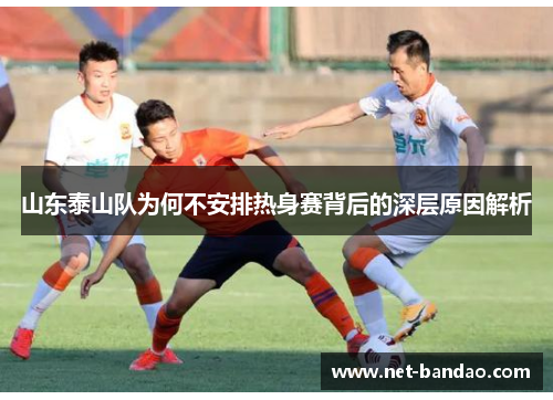 山东泰山队为何不安排热身赛背后的深层原因解析