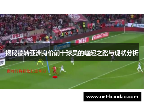 揭秘德转亚洲身价前十球员的崛起之路与现状分析