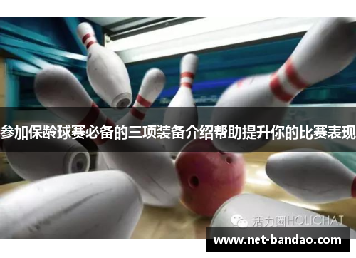 参加保龄球赛必备的三项装备介绍帮助提升你的比赛表现