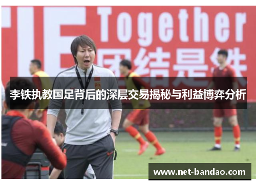李铁执教国足背后的深层交易揭秘与利益博弈分析