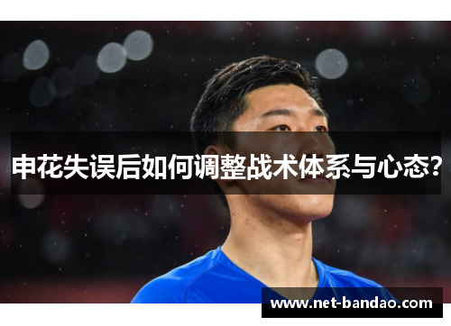申花失误后如何调整战术体系与心态？