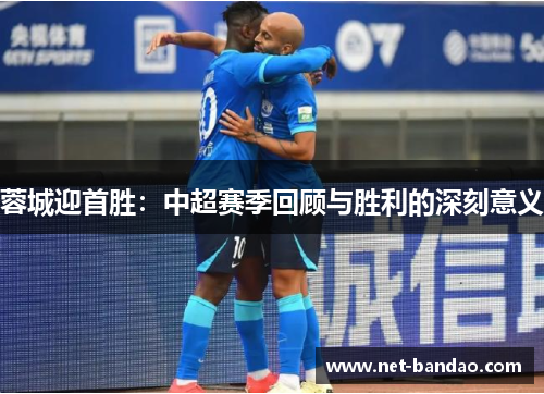 蓉城迎首胜：中超赛季回顾与胜利的深刻意义