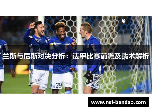 兰斯与尼斯对决分析：法甲比赛前瞻及战术解析