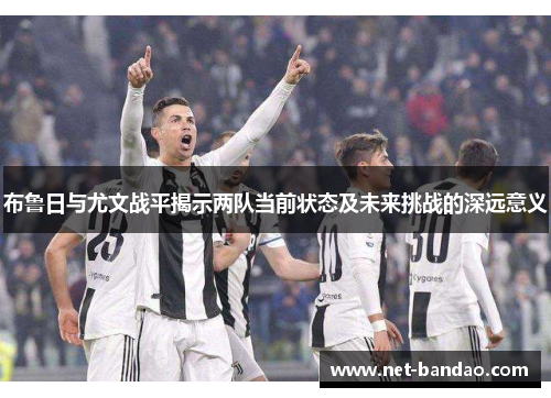 布鲁日与尤文战平揭示两队当前状态及未来挑战的深远意义