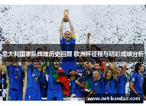 意大利国家队辉煌历史回顾 欧洲杯征程与精彩成绩分析
