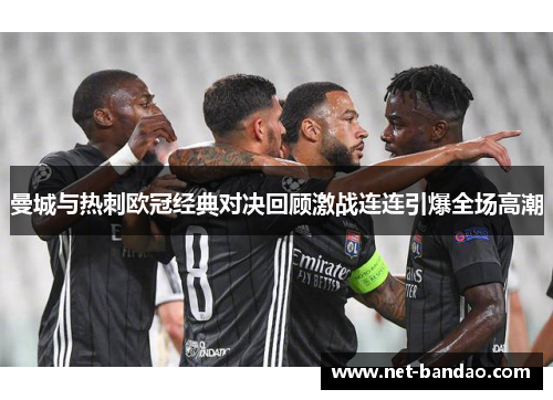 曼城与热刺欧冠经典对决回顾激战连连引爆全场高潮