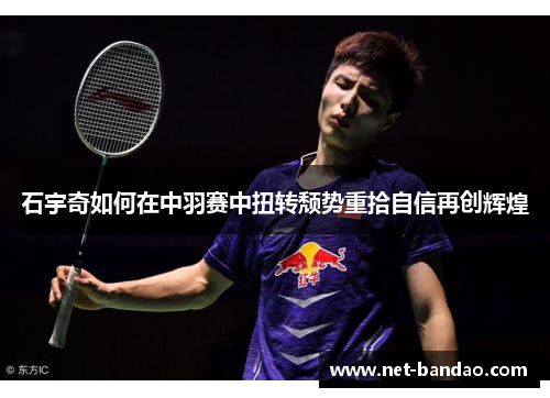 石宇奇如何在中羽赛中扭转颓势重拾自信再创辉煌
