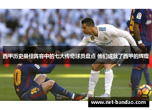 西甲历史最佳阵容中的七大传奇球员盘点 他们成就了西甲的辉煌