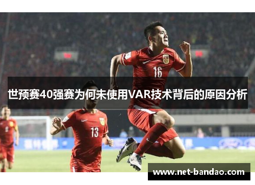 世预赛40强赛为何未使用VAR技术背后的原因分析