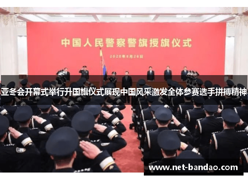 亚冬会开幕式举行升国旗仪式展现中国风采激发全体参赛选手拼搏精神