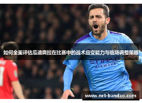 如何全面评估瓜迪奥拉在比赛中的战术应变能力与临场调整策略