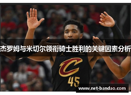 杰罗姆与米切尔领衔骑士胜利的关键因素分析
