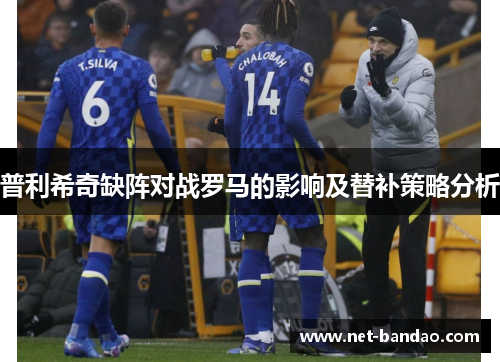 普利希奇缺阵对战罗马的影响及替补策略分析