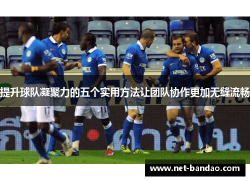提升球队凝聚力的五个实用方法让团队协作更加无缝流畅