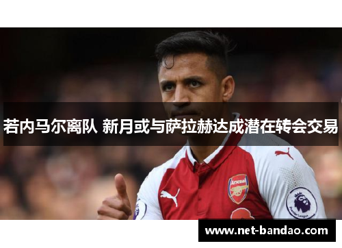若内马尔离队 新月或与萨拉赫达成潜在转会交易