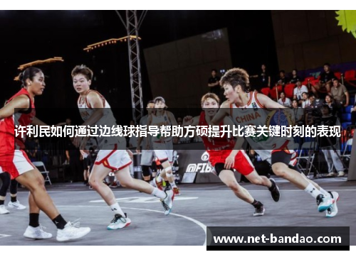 许利民如何通过边线球指导帮助方硕提升比赛关键时刻的表现