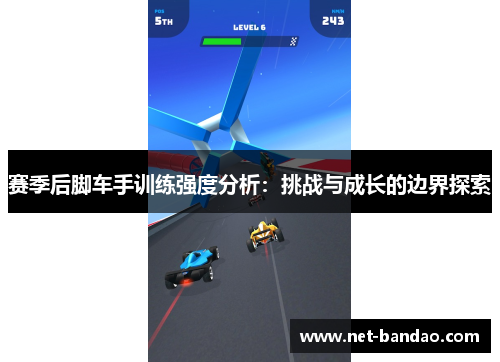 赛季后脚车手训练强度分析：挑战与成长的边界探索