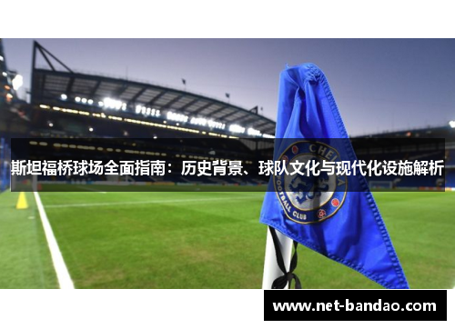 斯坦福桥球场全面指南:历史背景、球队文化与现代化设施解析